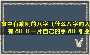 命中有编制的八字（什么八字的人有 🐋 一片自己的事 🐶 业）